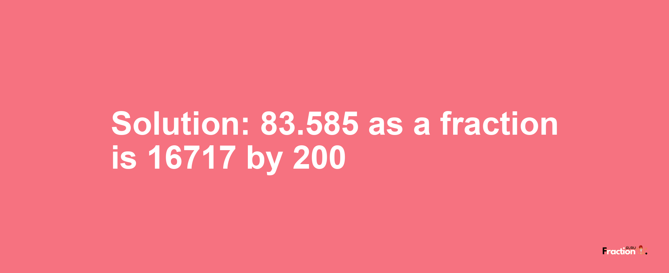 Solution:83.585 as a fraction is 16717/200
